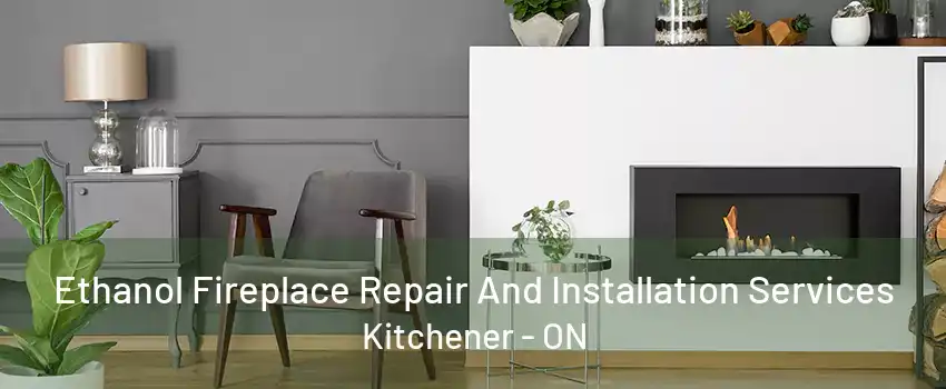 Ethanol Fireplace Repair And Installation Services Kitchener - ON