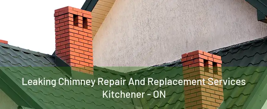 Leaking Chimney Repair And Replacement Services Kitchener - ON