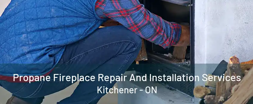 Propane Fireplace Repair And Installation Services Kitchener - ON