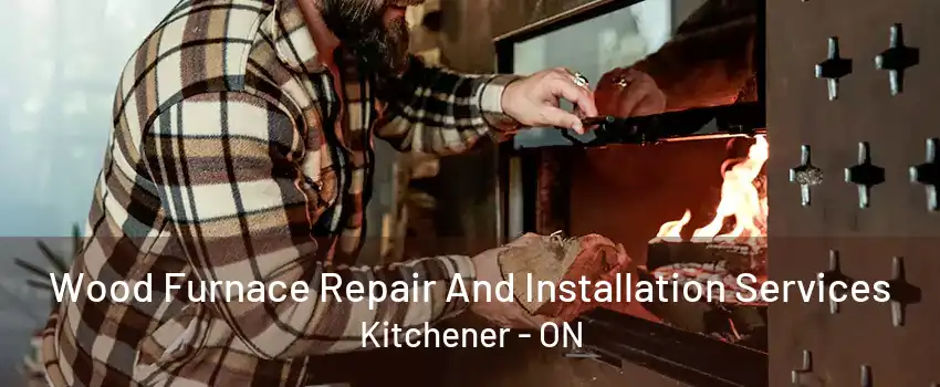 Wood Furnace Repair And Installation Services Kitchener - ON